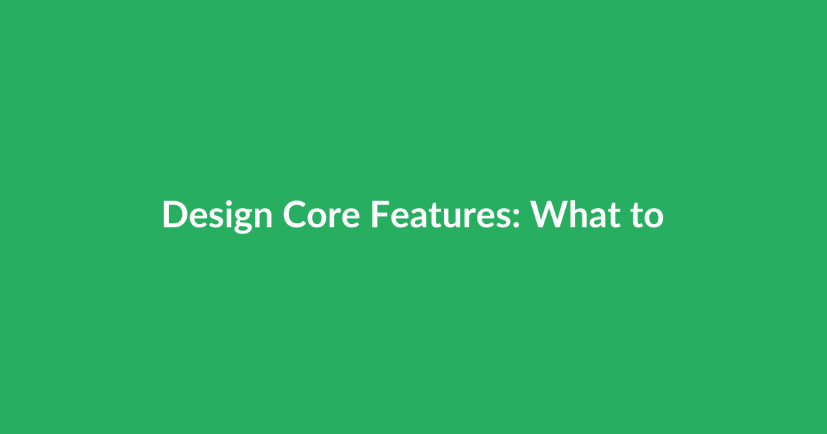 Design Core Features: What to Build First