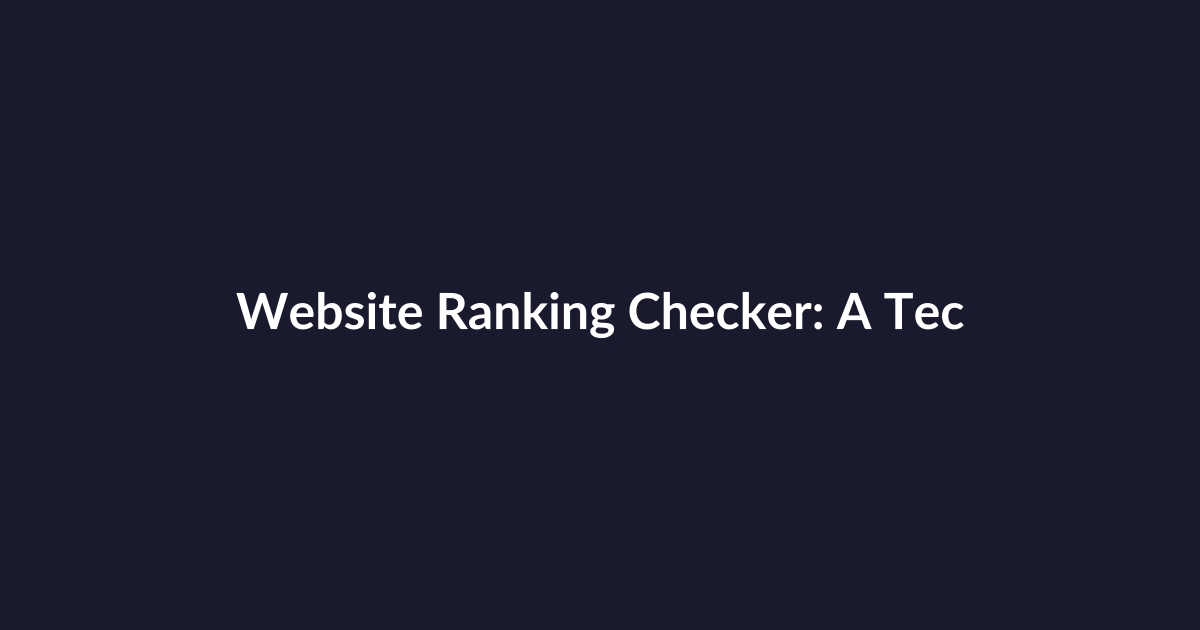 Website Ranking Checker: A Technical Deep Dive to Build Accurate SERP Tracking