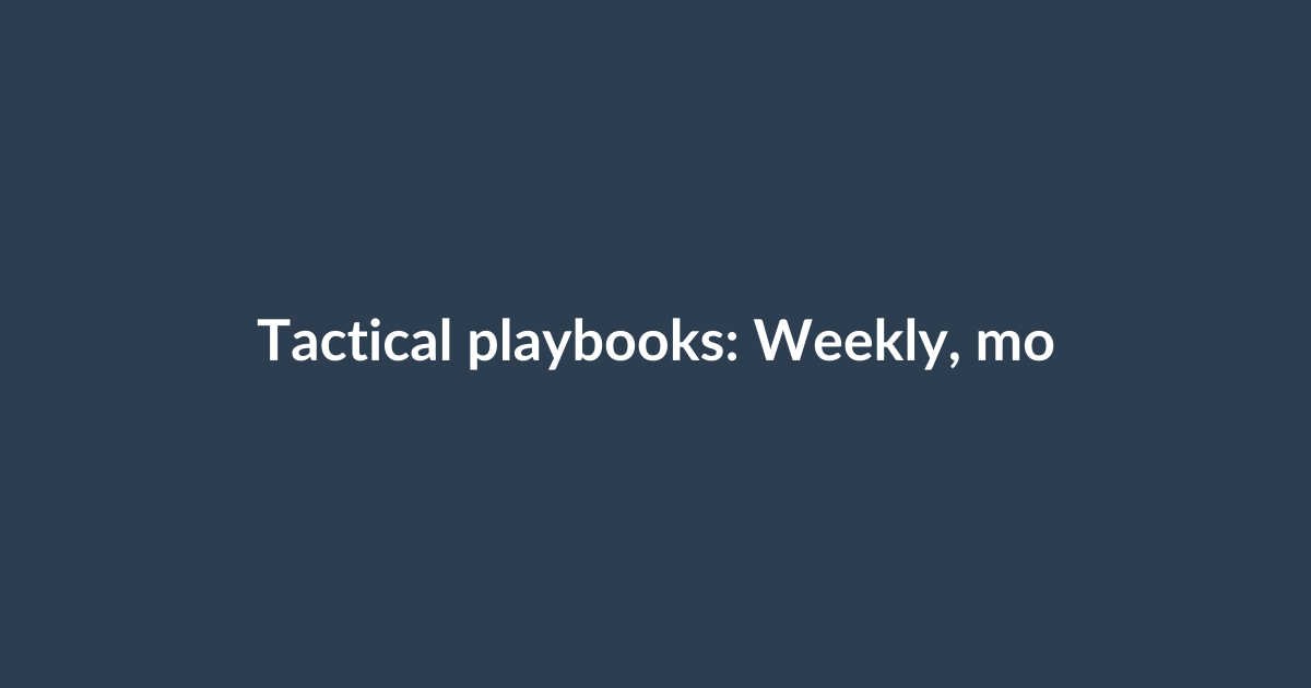 Tactical playbooks: Weekly, monthly, and quarterly actions