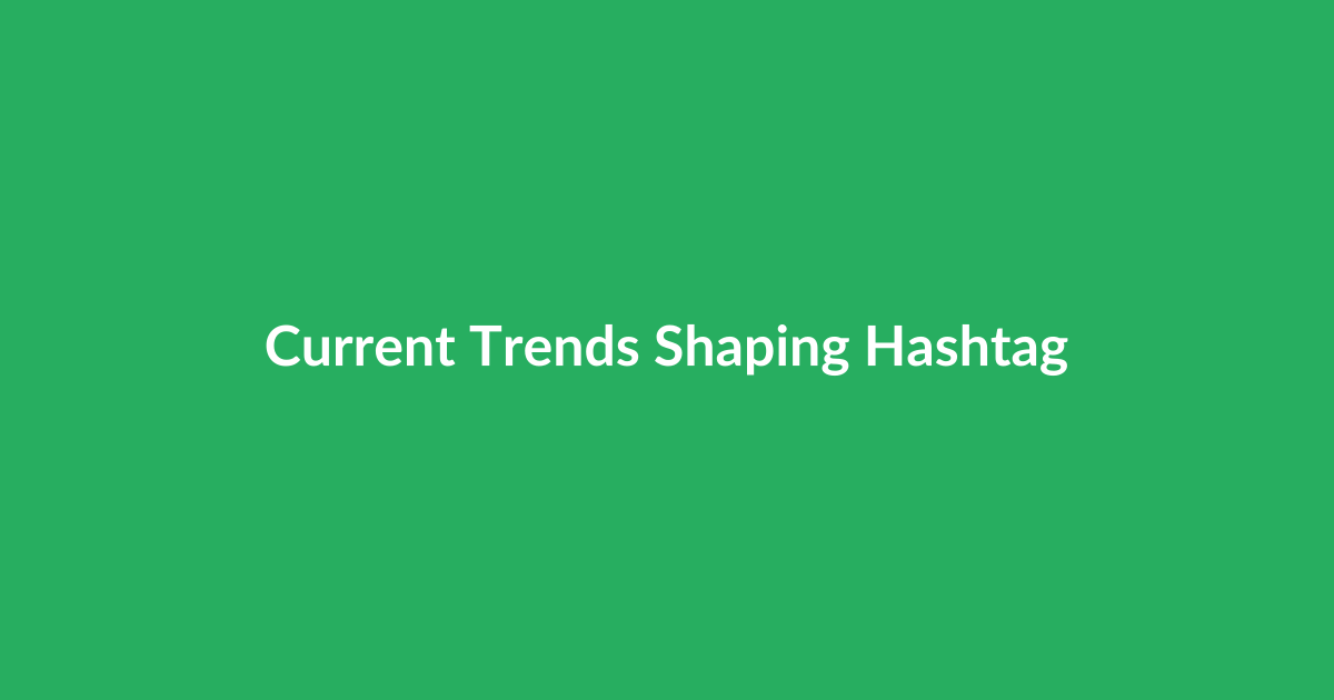 Current Trends Shaping Hashtag Effectiveness