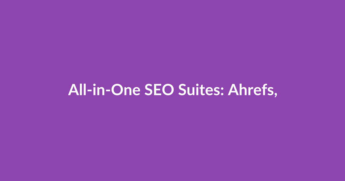 All-in-One SEO Suites: Ahrefs, SEMrush, and Moz