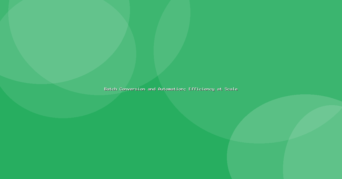 Batch Conversion and Automation: Efficiency at Scale