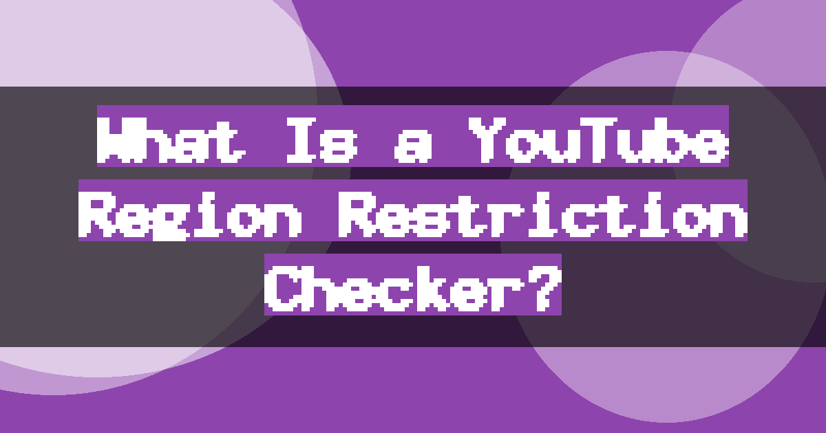 What Is a YouTube Region Restriction Checker?