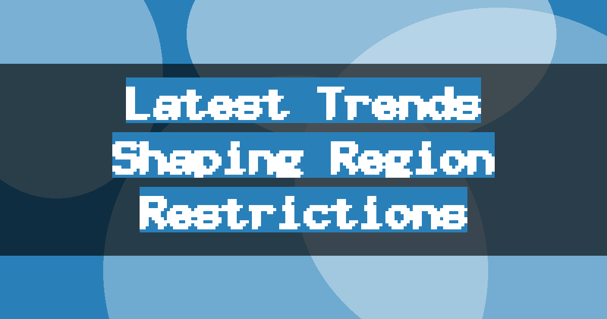 Latest Trends Shaping Region Restrictions