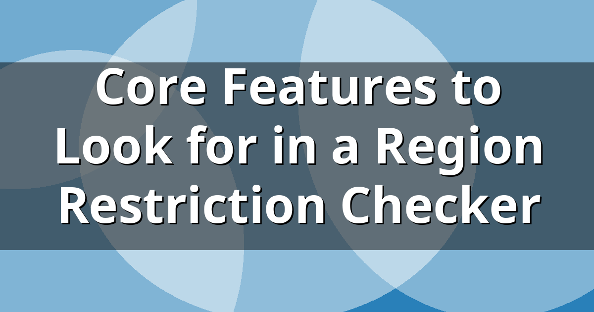 Core Features to Look for in a Region Restriction Checker
